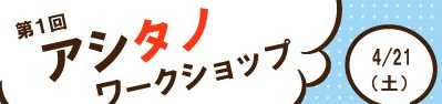 4/21！アシタノメンバーによる「アシタヲタノシク」するワークショップを開催します！